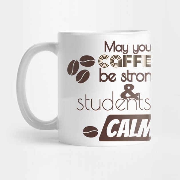 May Your Coffee Be Strong And Your Students Be Calm by TeeShirt89